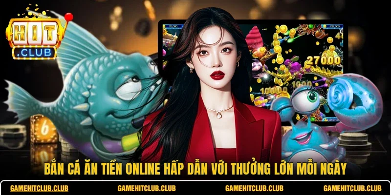 Bắn Cá Ăn Tiền Online Hấp Dẫn Với Thưởng Lớn Mỗi Ngày