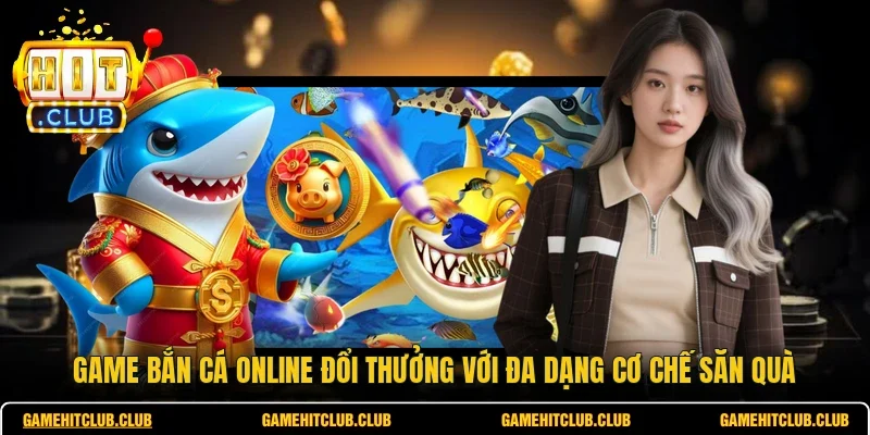 Game Bắn Cá Online Đổi Thưởng Với Đa Dạng Cơ Chế Săn Quà