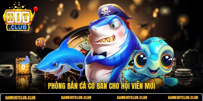 Phòng bắn cá cơ bản cho hội viên mới