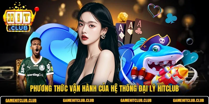 Phương thức vận hành của hệ thống đại lý HITCLUB