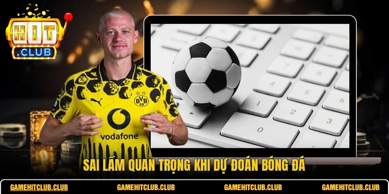 Sai lầm quan trọng khi dự đoán bóng đá