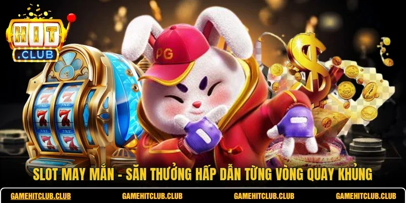 Slot May Mắn - Săn Thưởng Hấp Dẫn Từng Vòng Quay Khủng