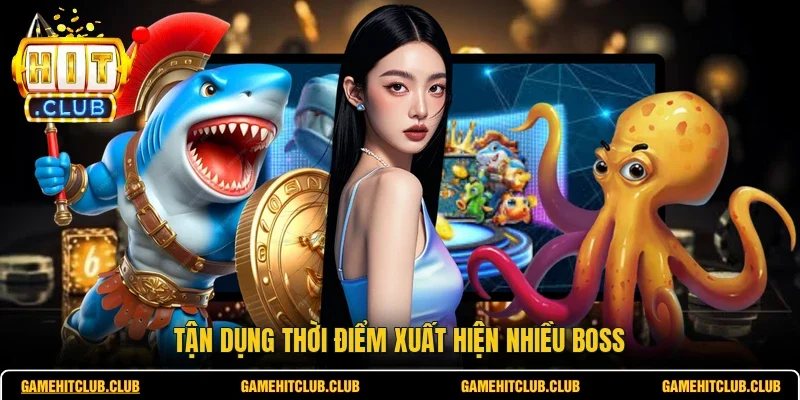Tận dụng thời điểm xuất hiện nhiều Boss