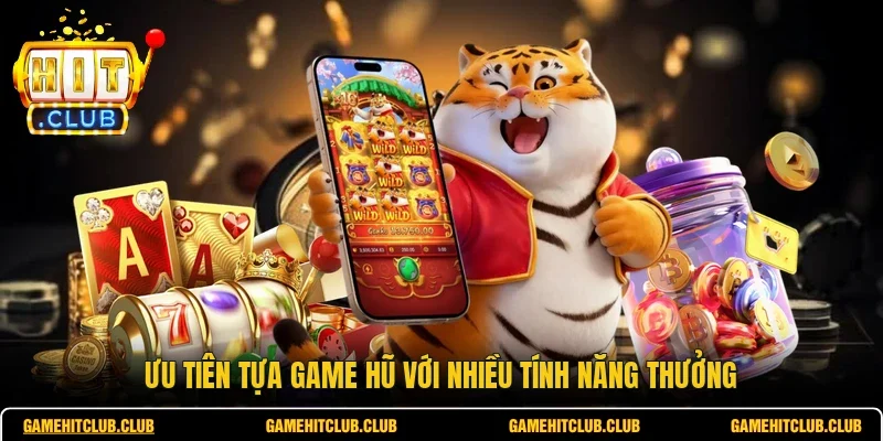 Ưu tiên tựa game hũ với nhiều tính năng thưởng